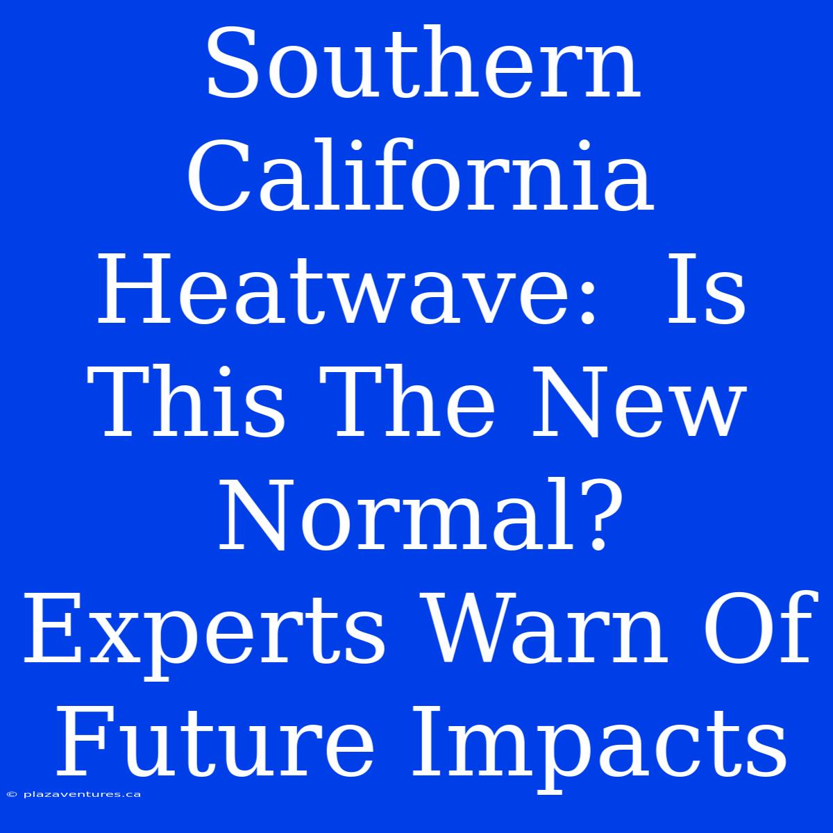 Southern California Heatwave:  Is This The New Normal? Experts Warn Of Future Impacts