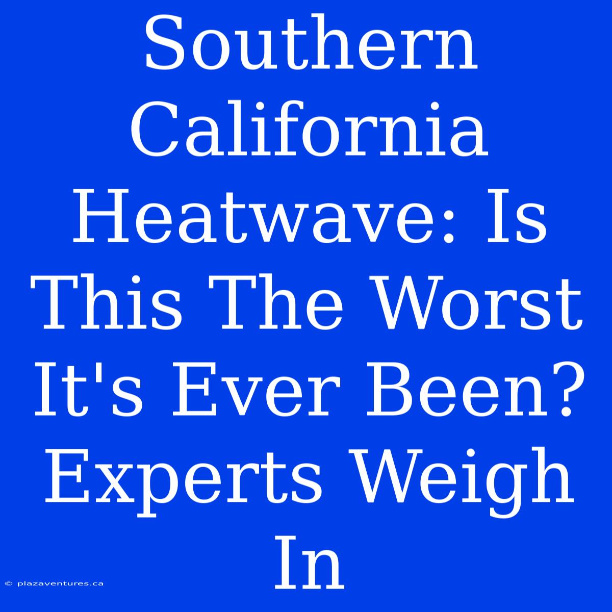 Southern California Heatwave: Is This The Worst It's Ever Been? Experts Weigh In