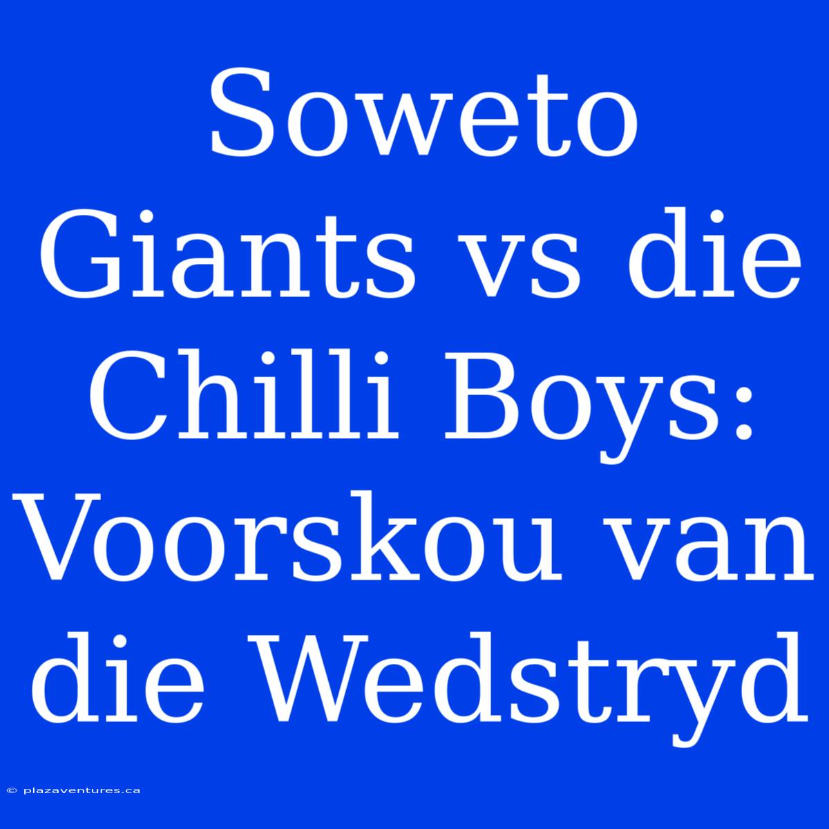 Soweto Giants Vs Die Chilli Boys: Voorskou Van Die Wedstryd