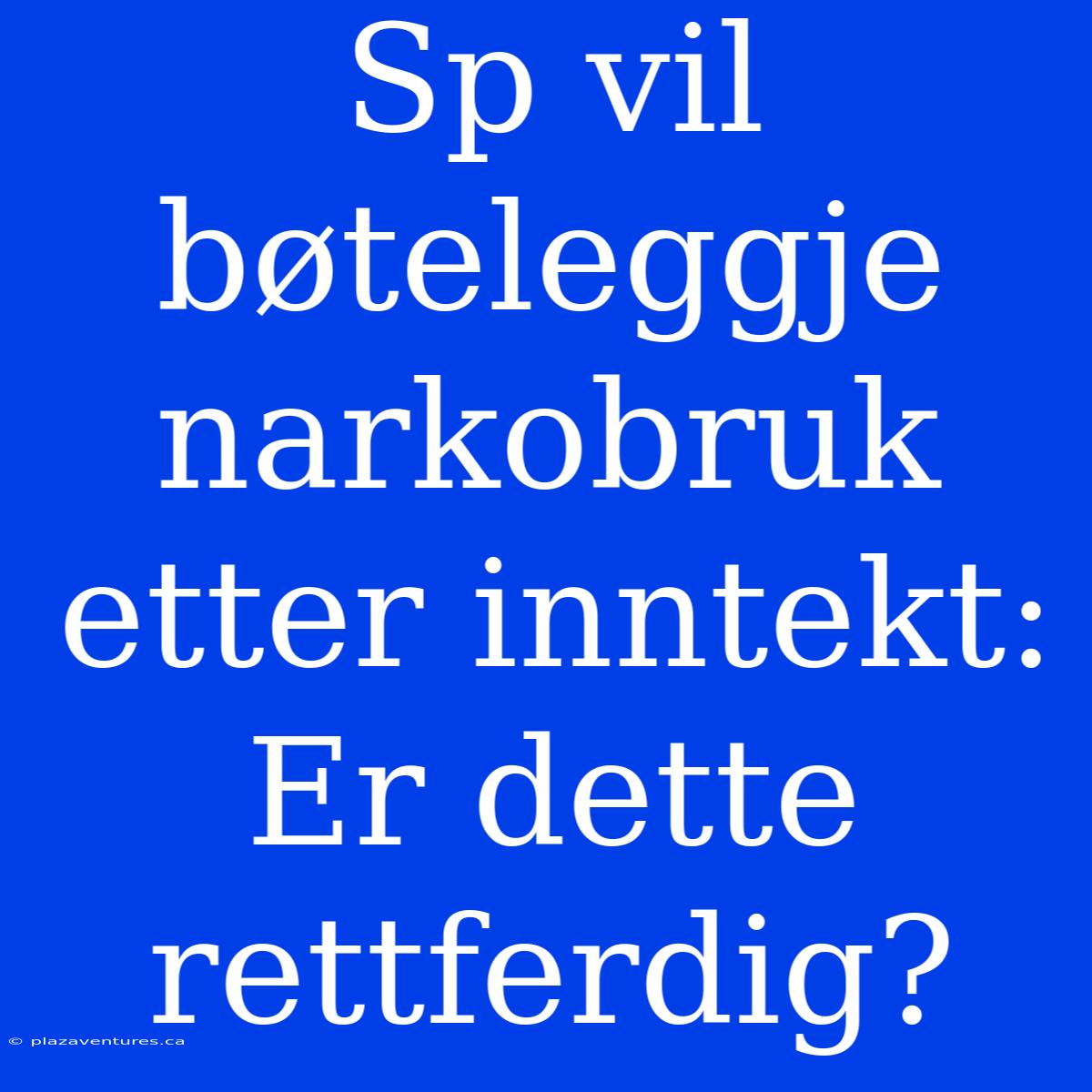 Sp Vil Bøteleggje Narkobruk Etter Inntekt: Er Dette Rettferdig?