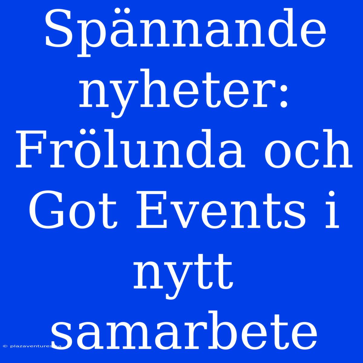 Spännande Nyheter: Frölunda Och Got Events I Nytt Samarbete