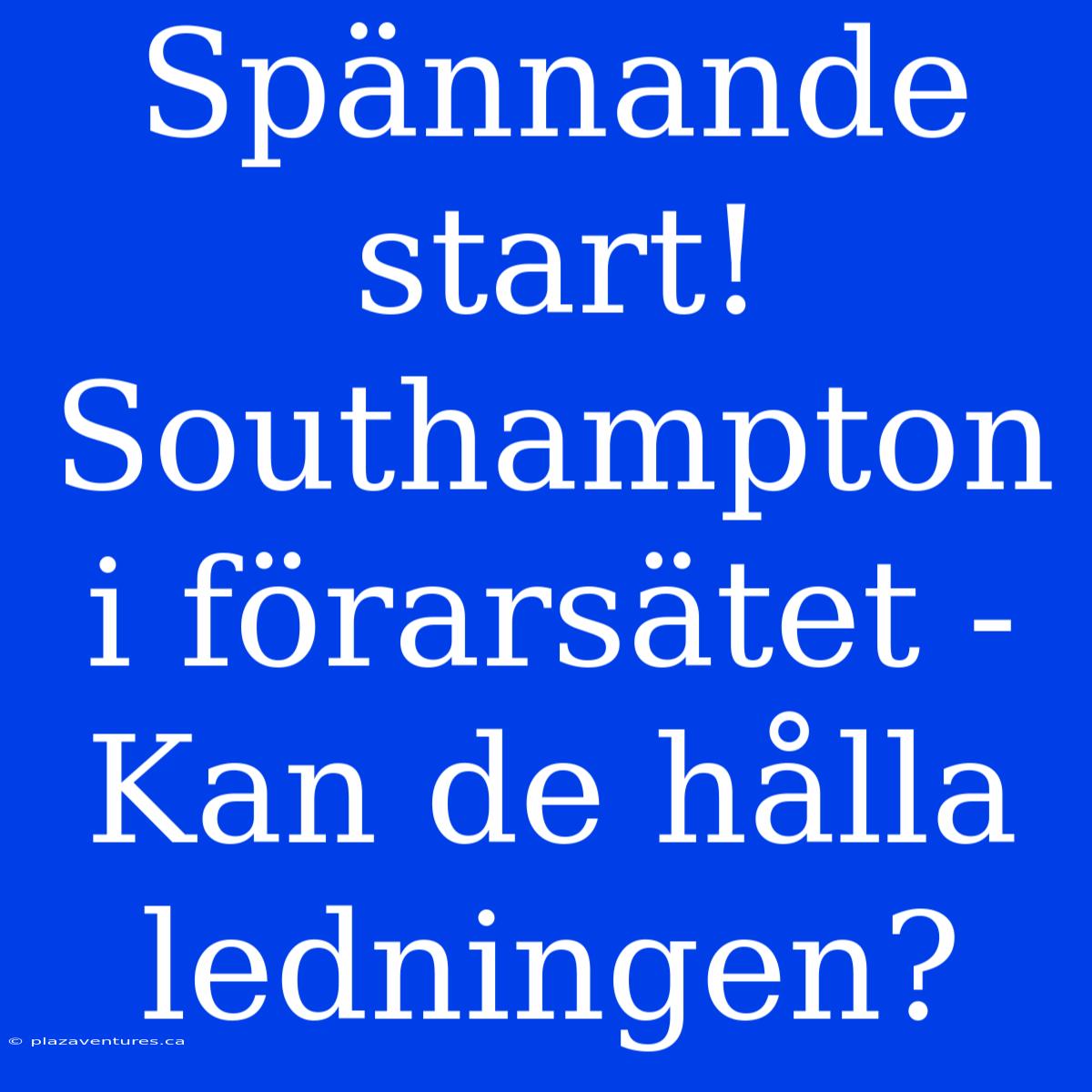 Spännande Start! Southampton I Förarsätet -  Kan De Hålla Ledningen?