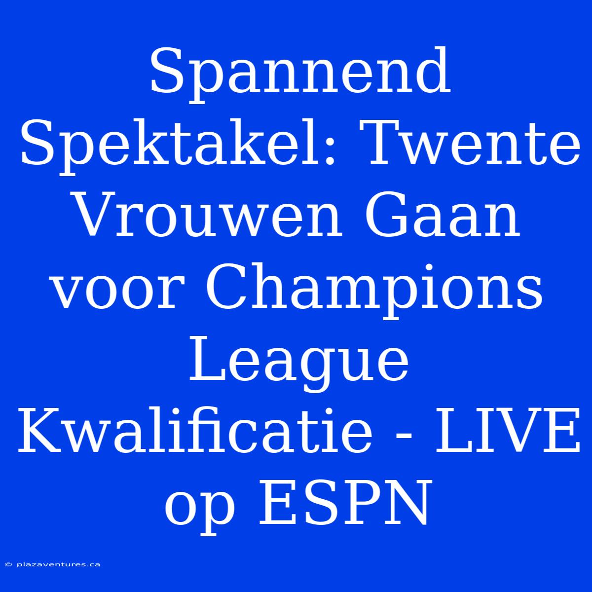 Spannend Spektakel: Twente Vrouwen Gaan Voor Champions League Kwalificatie - LIVE Op ESPN