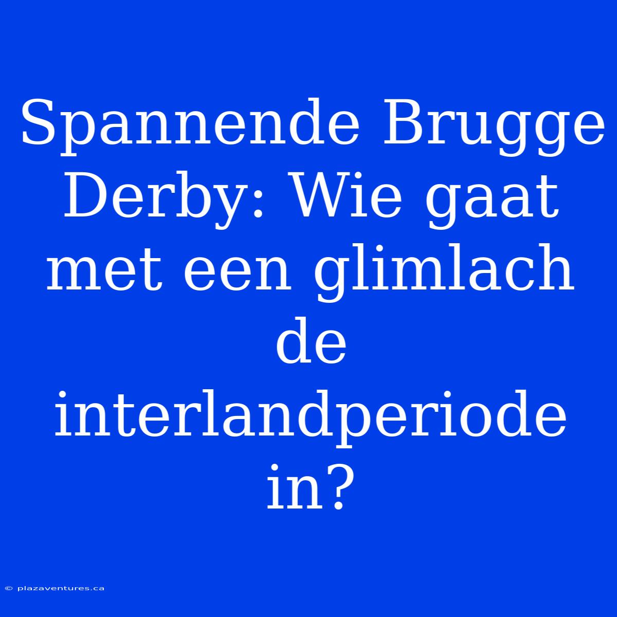 Spannende Brugge Derby: Wie Gaat Met Een Glimlach De Interlandperiode In?