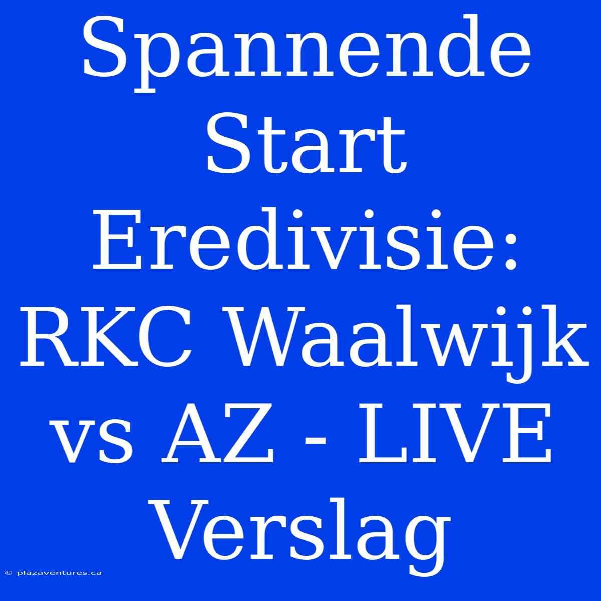 Spannende Start Eredivisie: RKC Waalwijk Vs AZ - LIVE Verslag