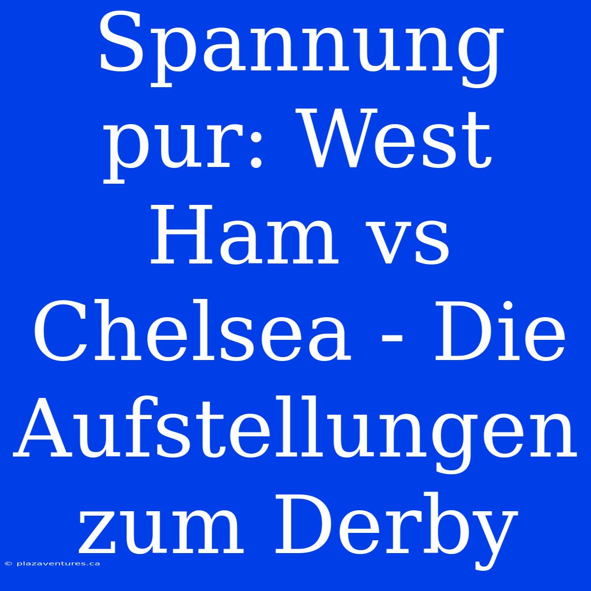 Spannung Pur: West Ham Vs Chelsea - Die Aufstellungen Zum Derby