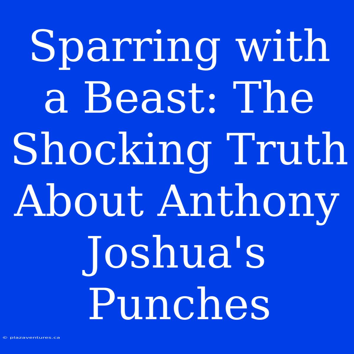 Sparring With A Beast: The Shocking Truth About Anthony Joshua's Punches