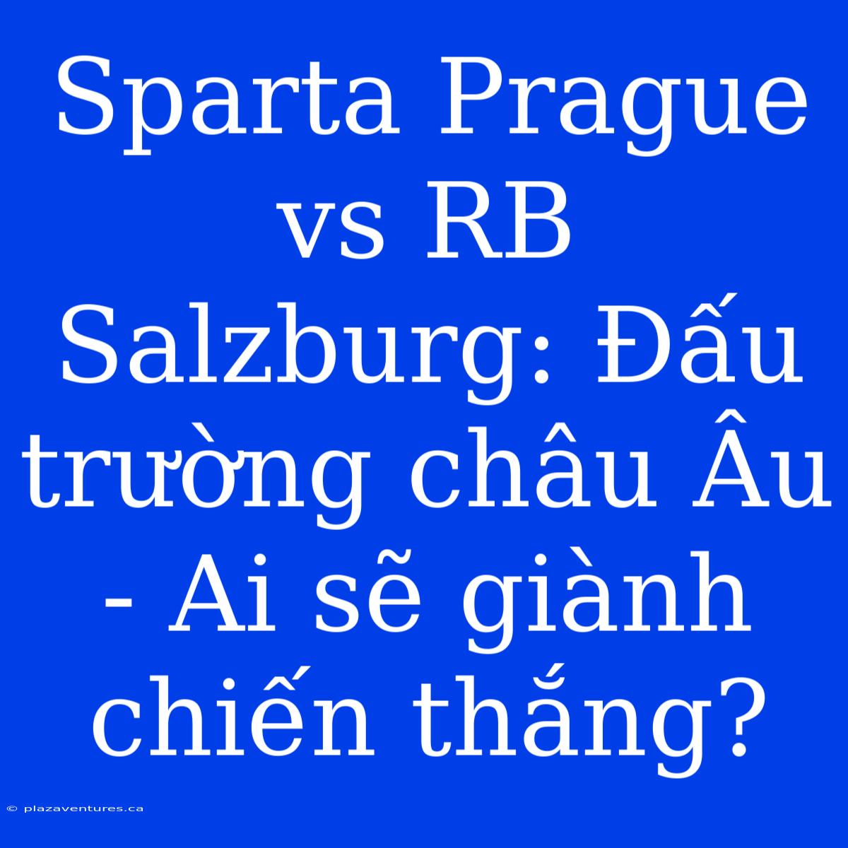 Sparta Prague Vs RB Salzburg: Đấu Trường Châu Âu - Ai Sẽ Giành Chiến Thắng?