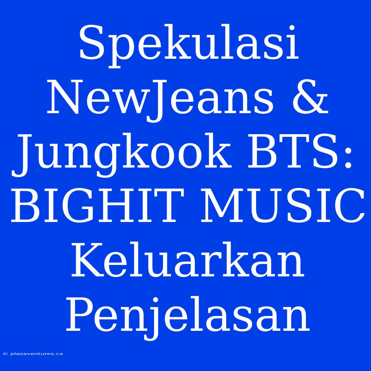 Spekulasi NewJeans & Jungkook BTS: BIGHIT MUSIC Keluarkan Penjelasan