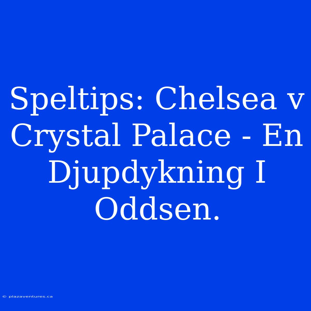 Speltips: Chelsea V Crystal Palace - En Djupdykning I Oddsen.