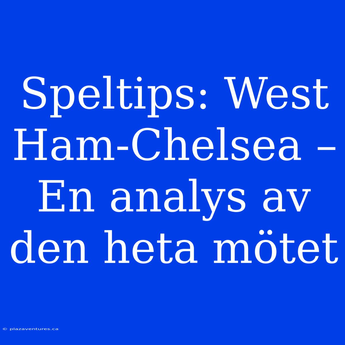 Speltips: West Ham-Chelsea – En Analys Av Den Heta Mötet