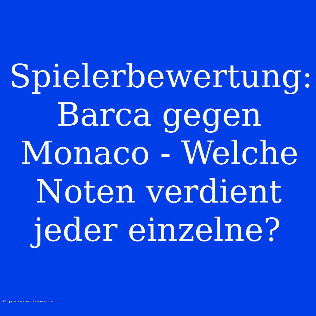 Spielerbewertung: Barca Gegen Monaco - Welche Noten Verdient Jeder Einzelne?