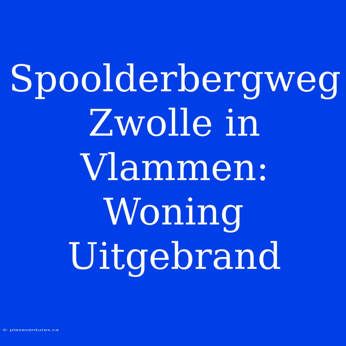 Spoolderbergweg Zwolle In Vlammen: Woning Uitgebrand