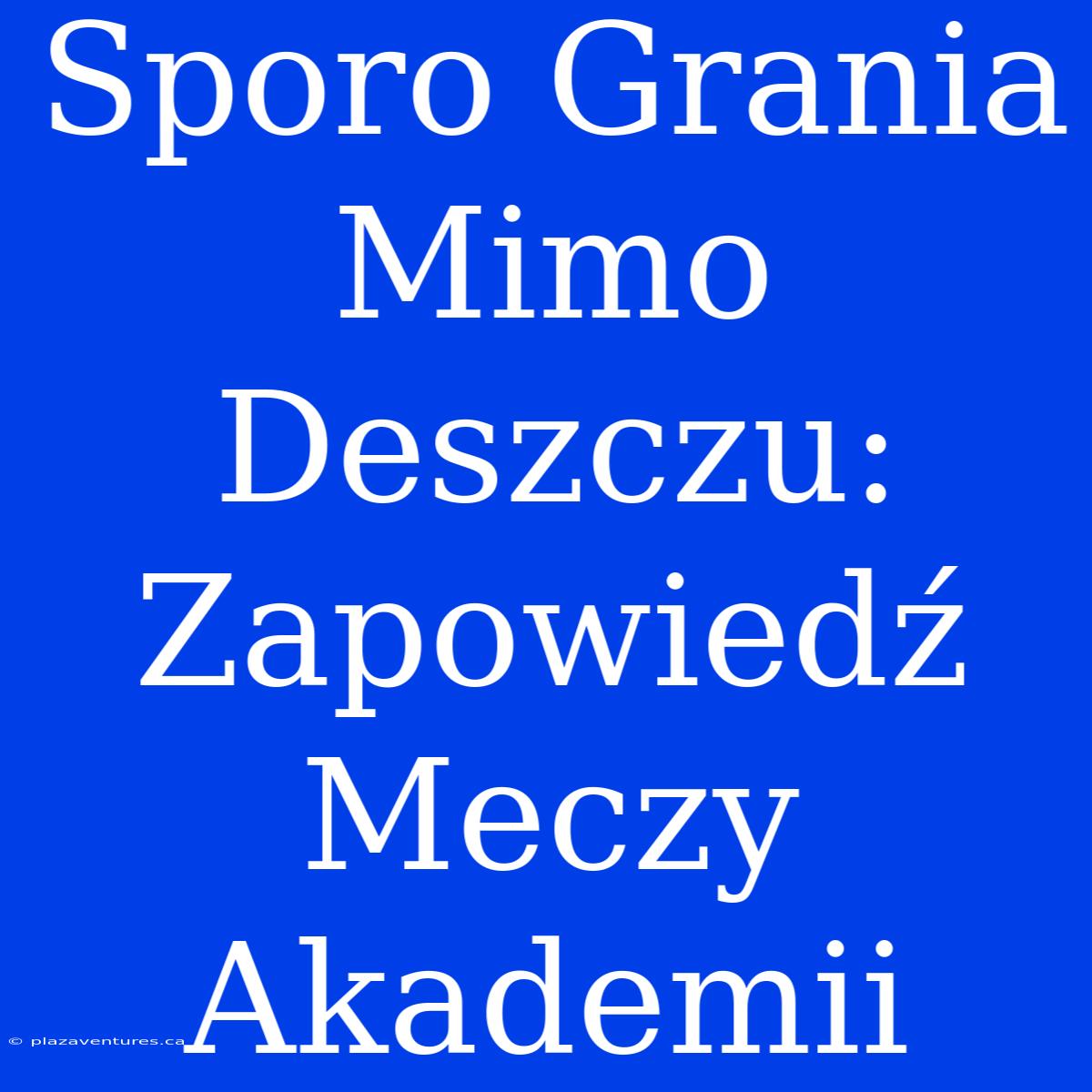 Sporo Grania Mimo Deszczu: Zapowiedź Meczy Akademii