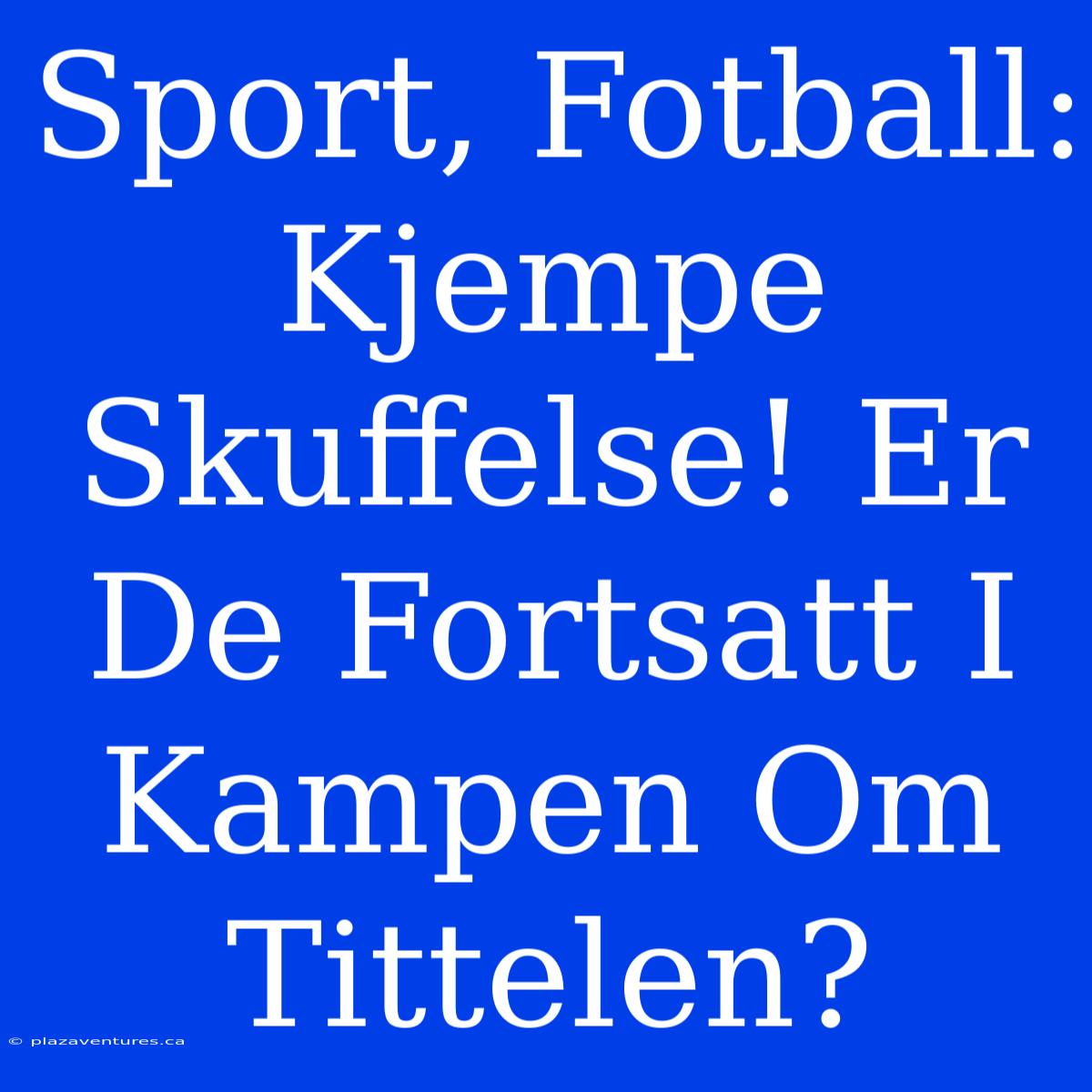 Sport, Fotball:  Kjempe Skuffelse! Er De Fortsatt I Kampen Om Tittelen?