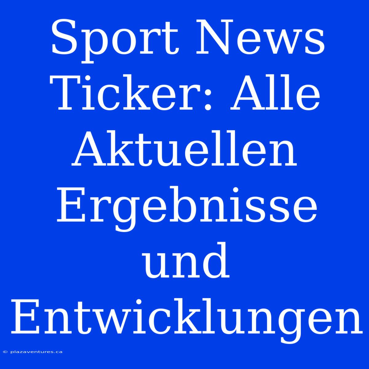 Sport News Ticker: Alle Aktuellen Ergebnisse Und Entwicklungen