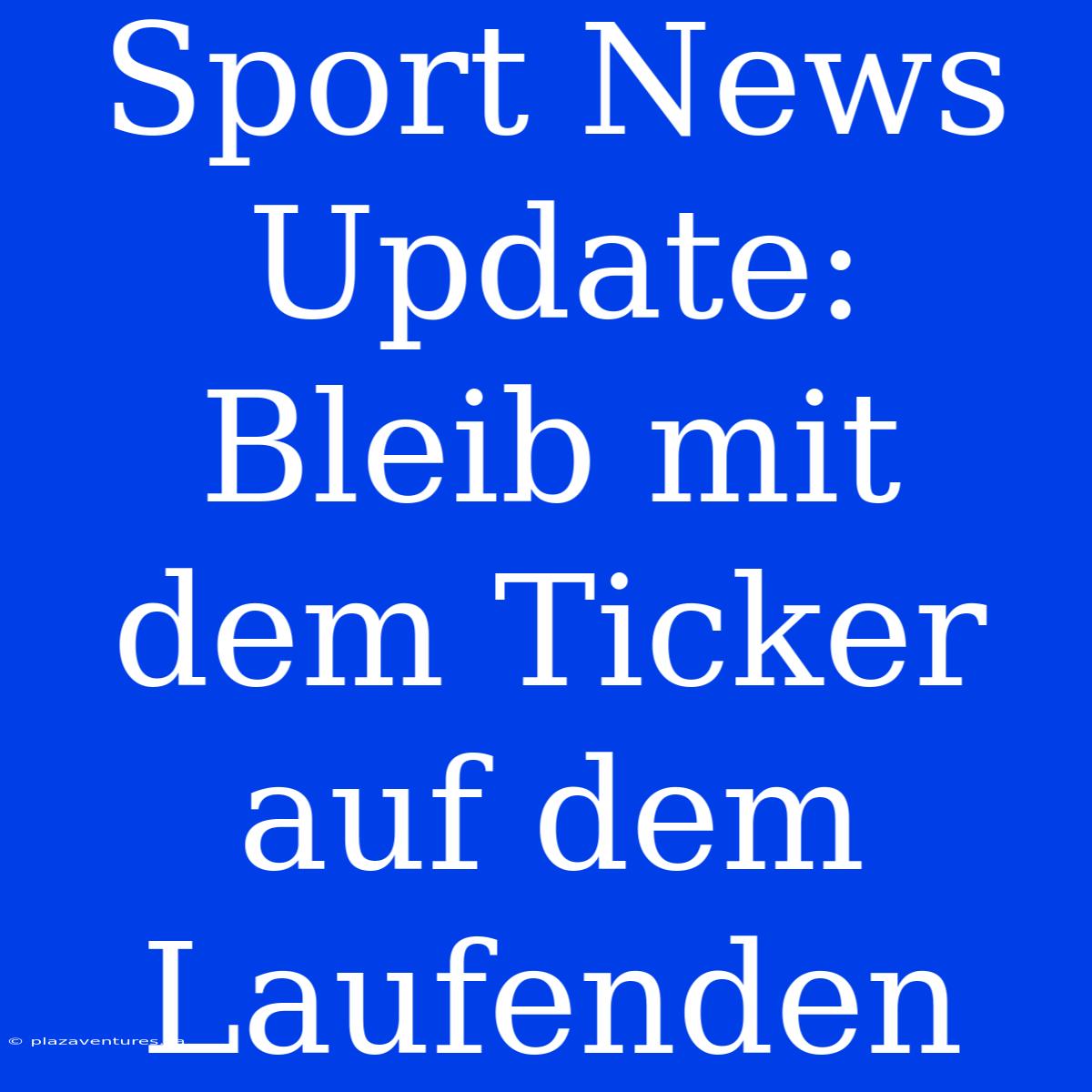 Sport News Update: Bleib Mit Dem Ticker Auf Dem Laufenden