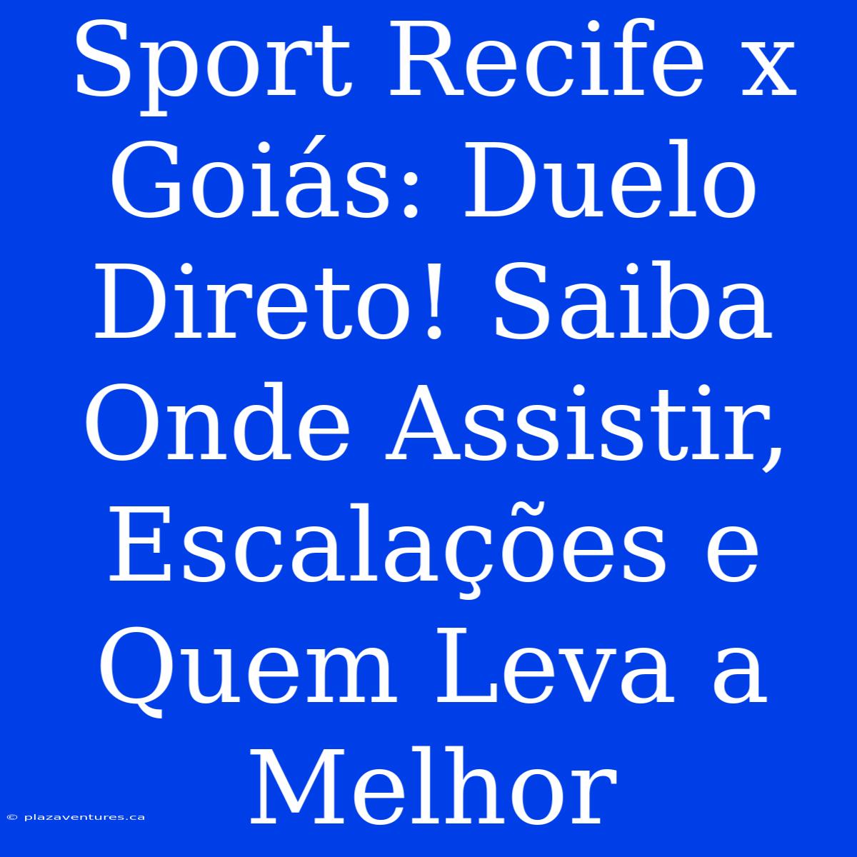 Sport Recife X Goiás: Duelo Direto! Saiba Onde Assistir, Escalações E Quem Leva A Melhor