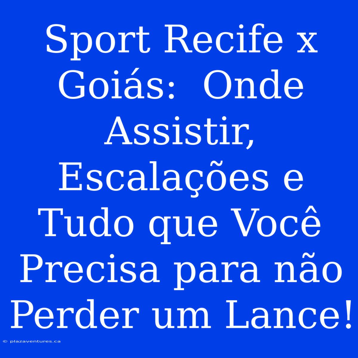 Sport Recife X Goiás:  Onde Assistir, Escalações E Tudo Que Você Precisa Para Não Perder Um Lance!