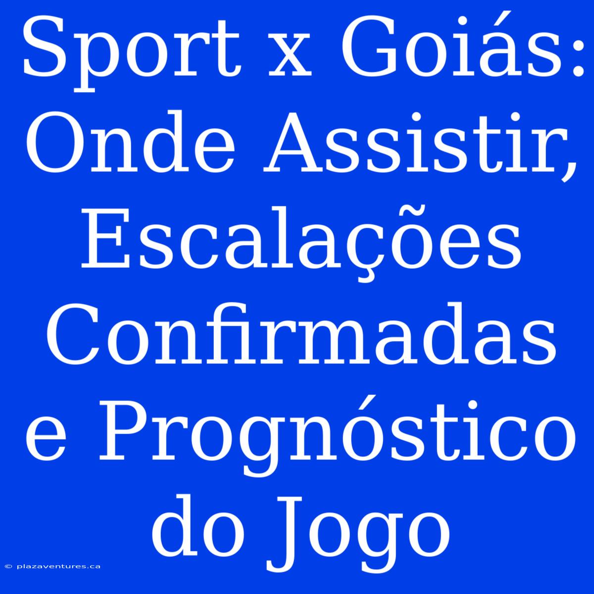 Sport X Goiás:  Onde Assistir, Escalações Confirmadas E Prognóstico Do Jogo