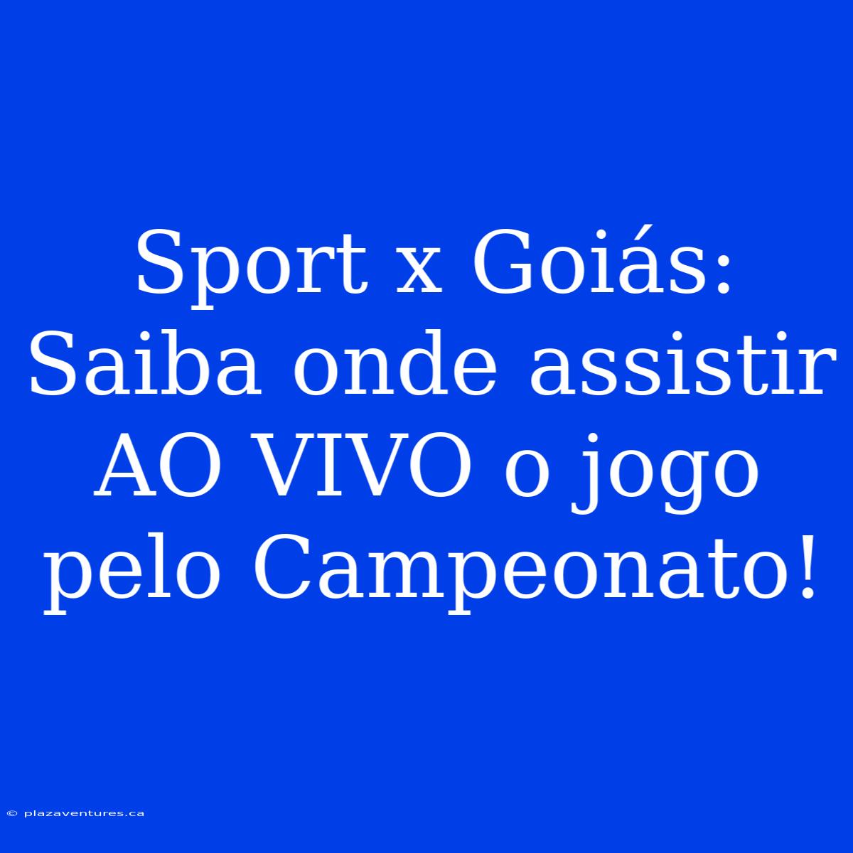 Sport X Goiás: Saiba Onde Assistir AO VIVO O Jogo Pelo Campeonato!