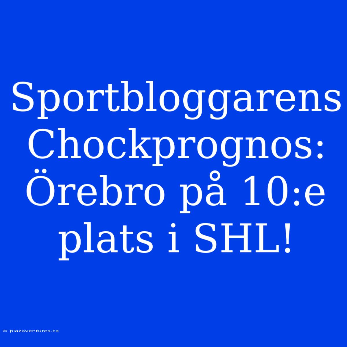 Sportbloggarens Chockprognos: Örebro På 10:e Plats I SHL!