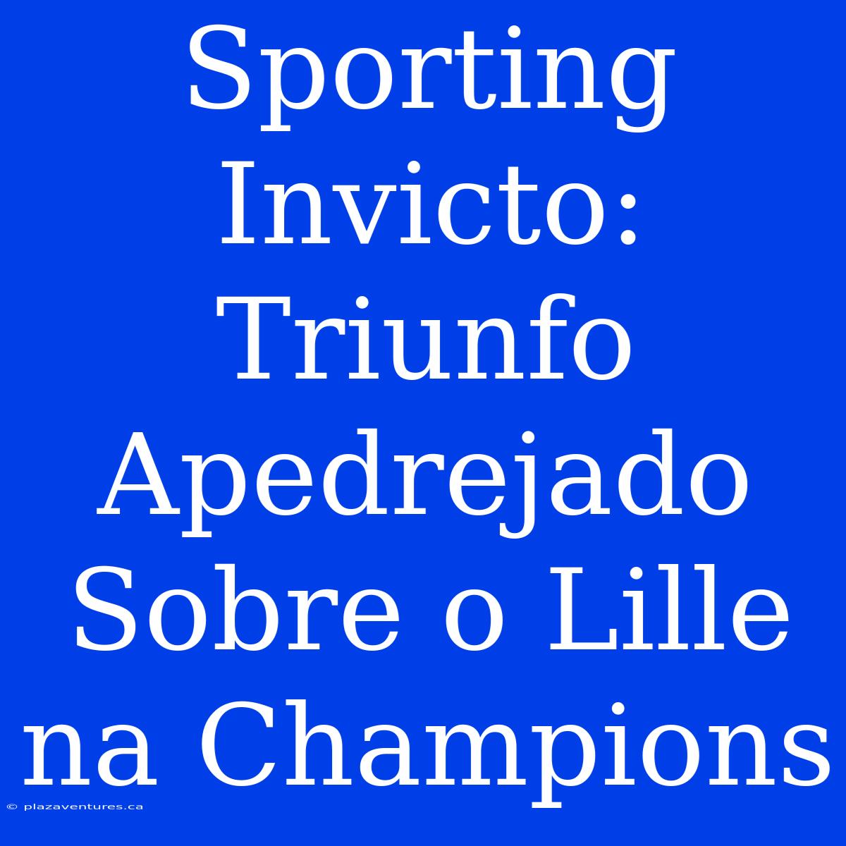 Sporting Invicto: Triunfo Apedrejado Sobre O Lille Na Champions