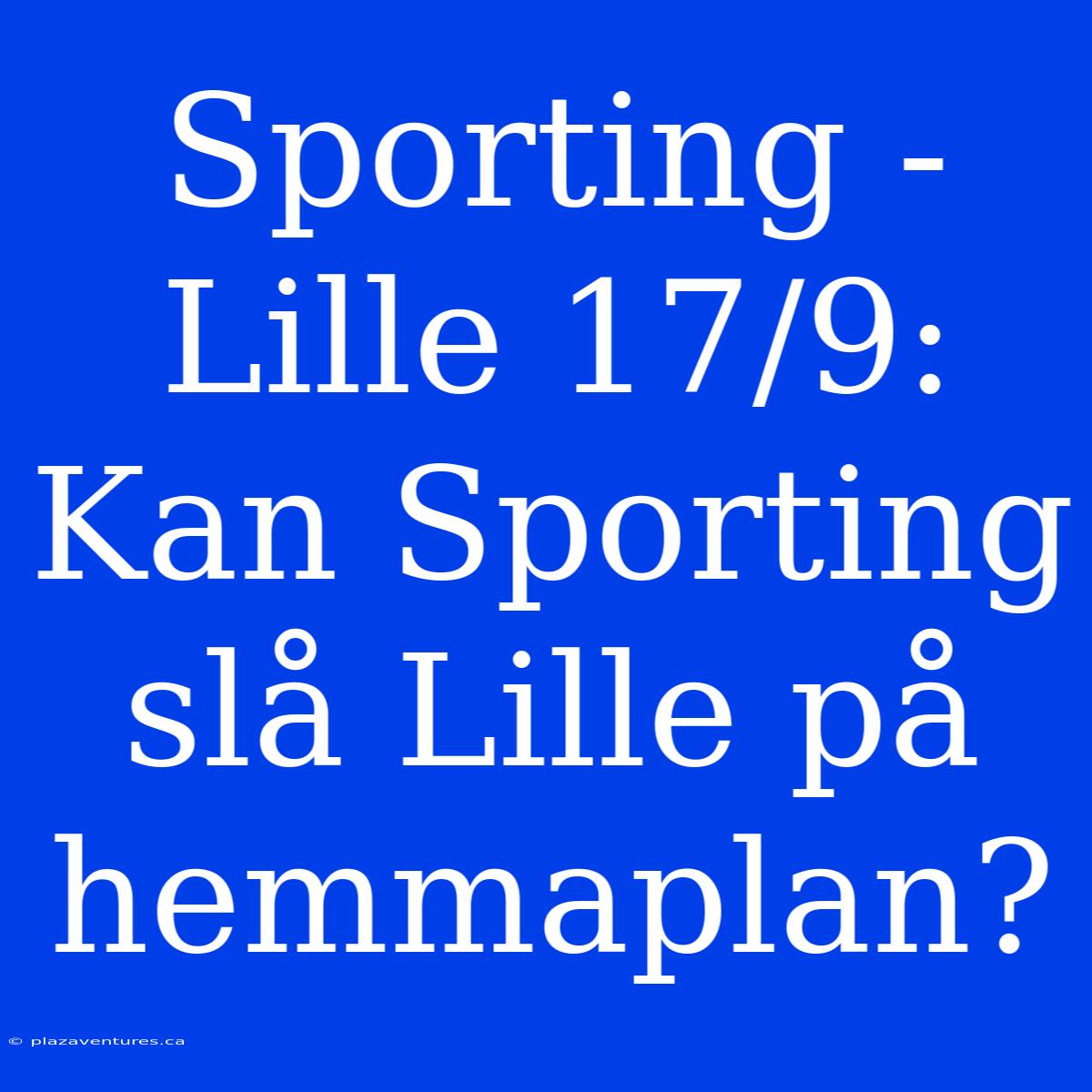 Sporting - Lille 17/9: Kan Sporting Slå Lille På Hemmaplan?