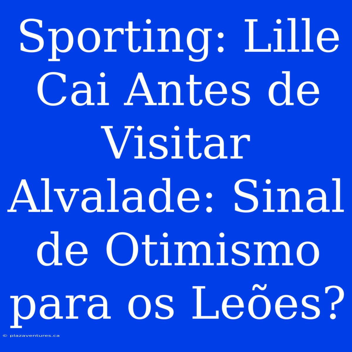 Sporting: Lille Cai Antes De Visitar Alvalade: Sinal De Otimismo Para Os Leões?