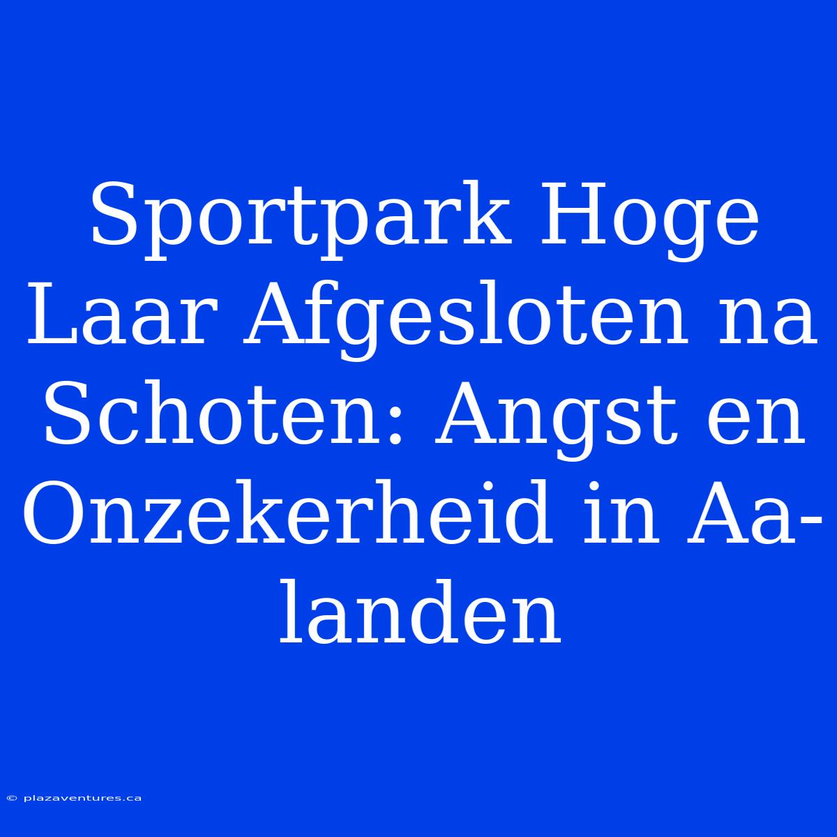 Sportpark Hoge Laar Afgesloten Na Schoten: Angst En Onzekerheid In Aa-landen