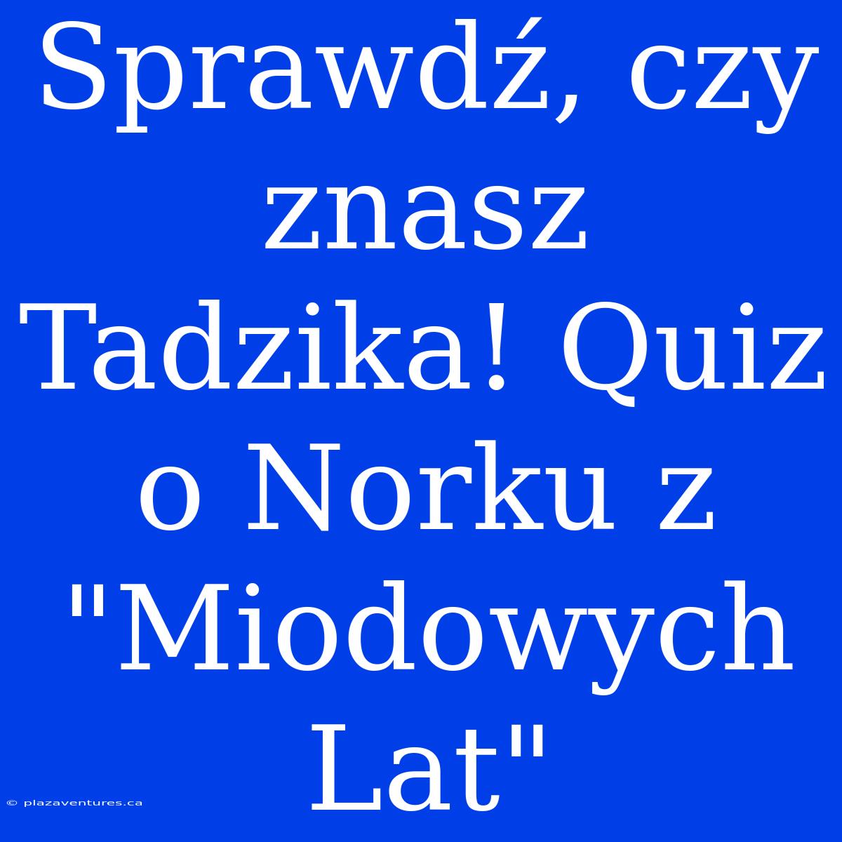 Sprawdź, Czy Znasz Tadzika! Quiz O Norku Z 