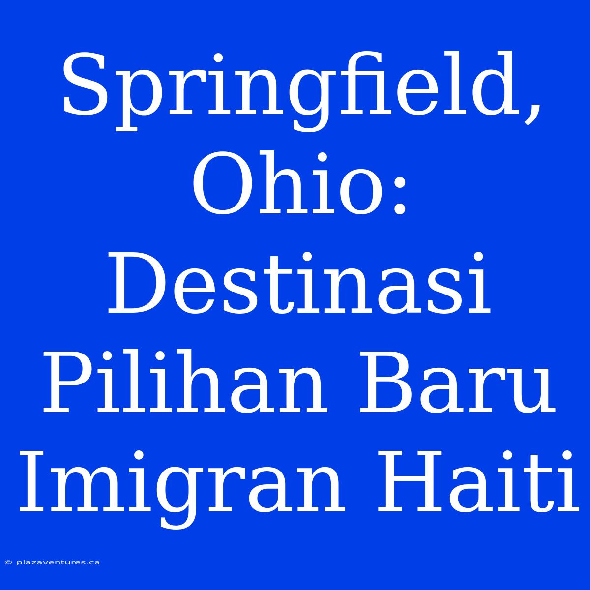 Springfield, Ohio: Destinasi Pilihan Baru Imigran Haiti