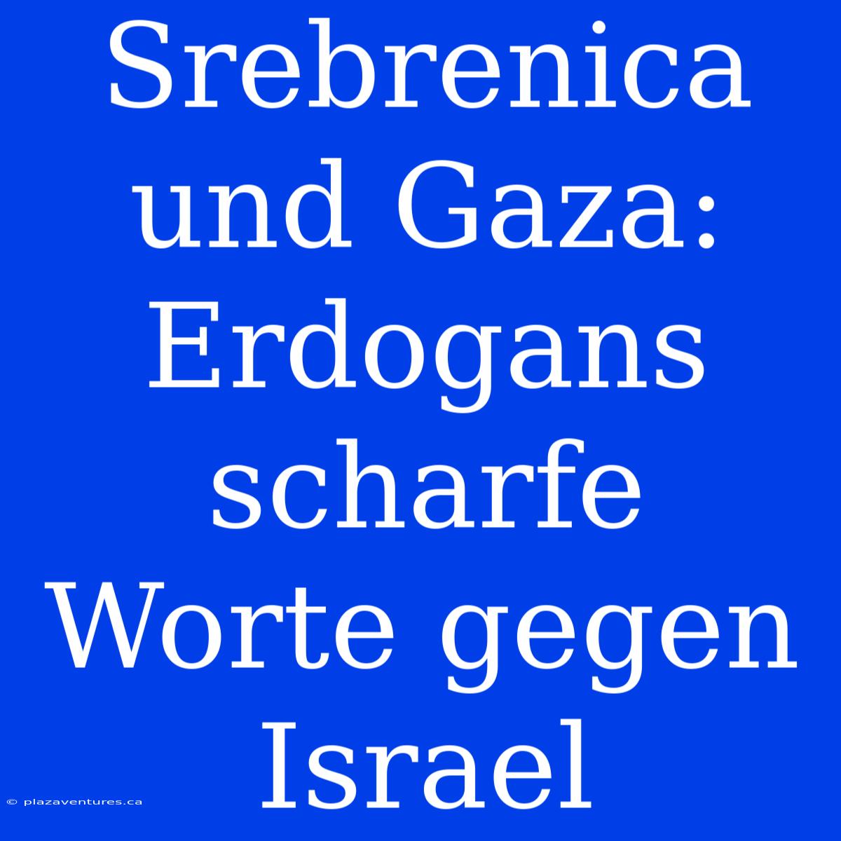 Srebrenica Und Gaza: Erdogans Scharfe Worte Gegen Israel