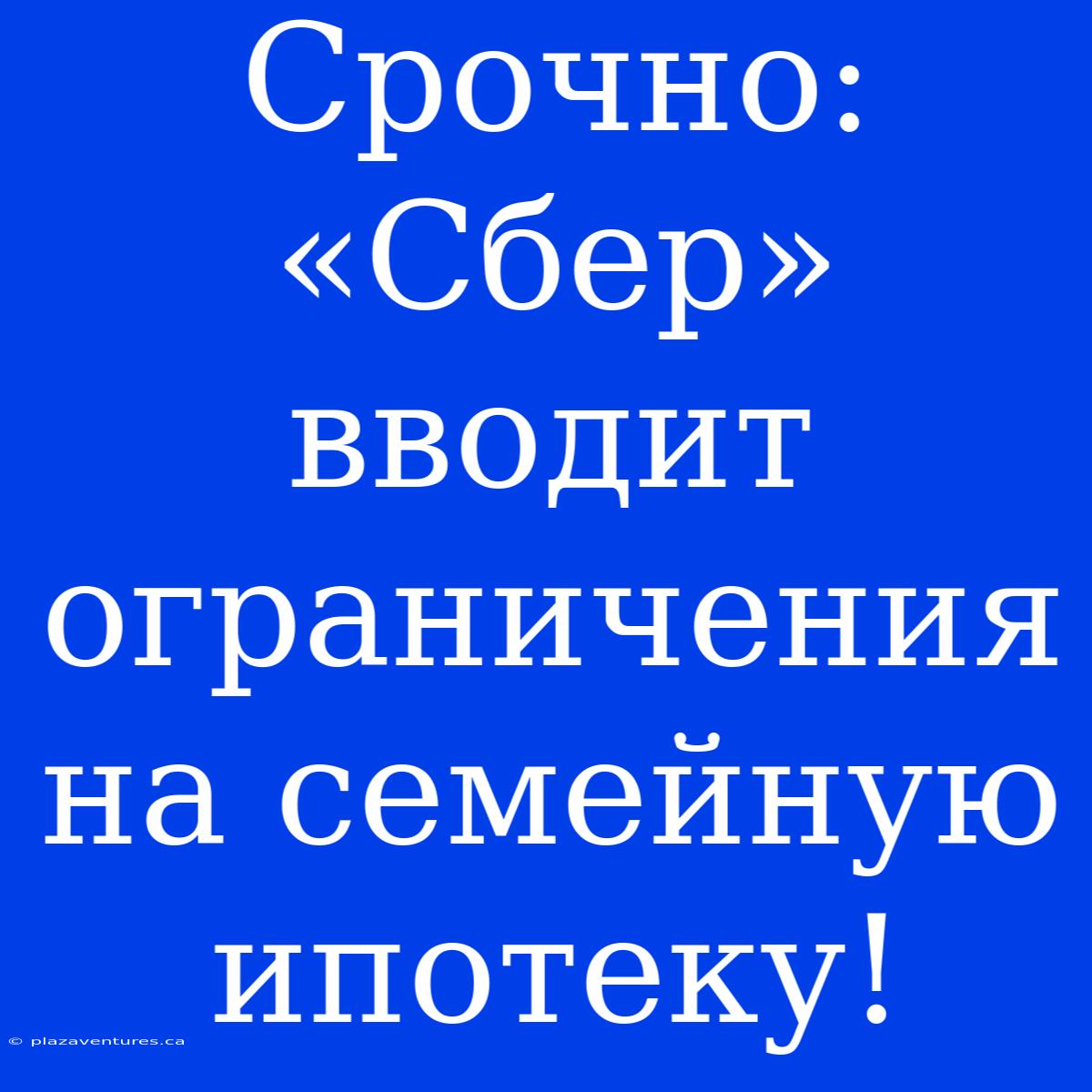 Срочно: «Сбер» Вводит Ограничения На Семейную Ипотеку!