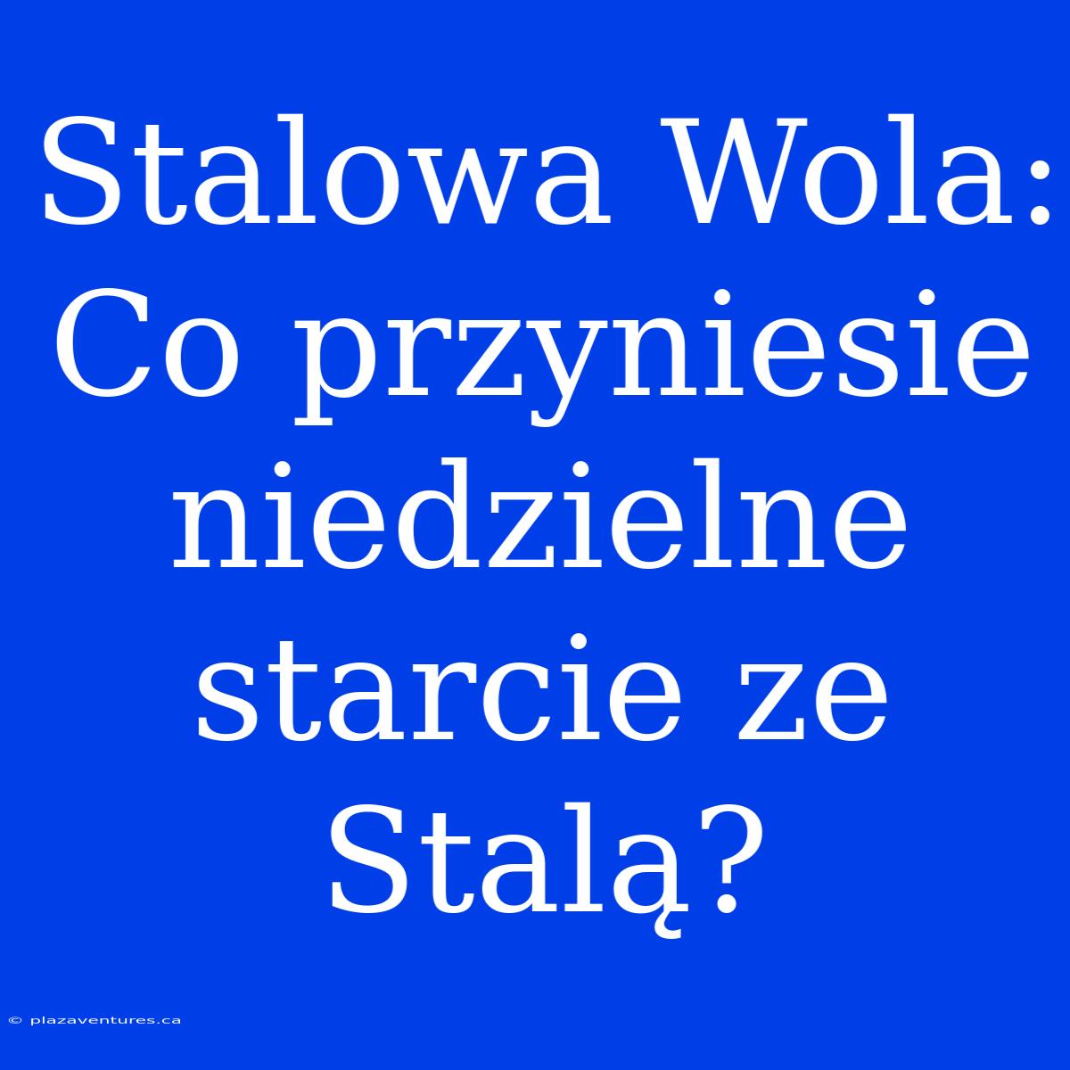 Stalowa Wola: Co Przyniesie Niedzielne Starcie Ze Stalą?