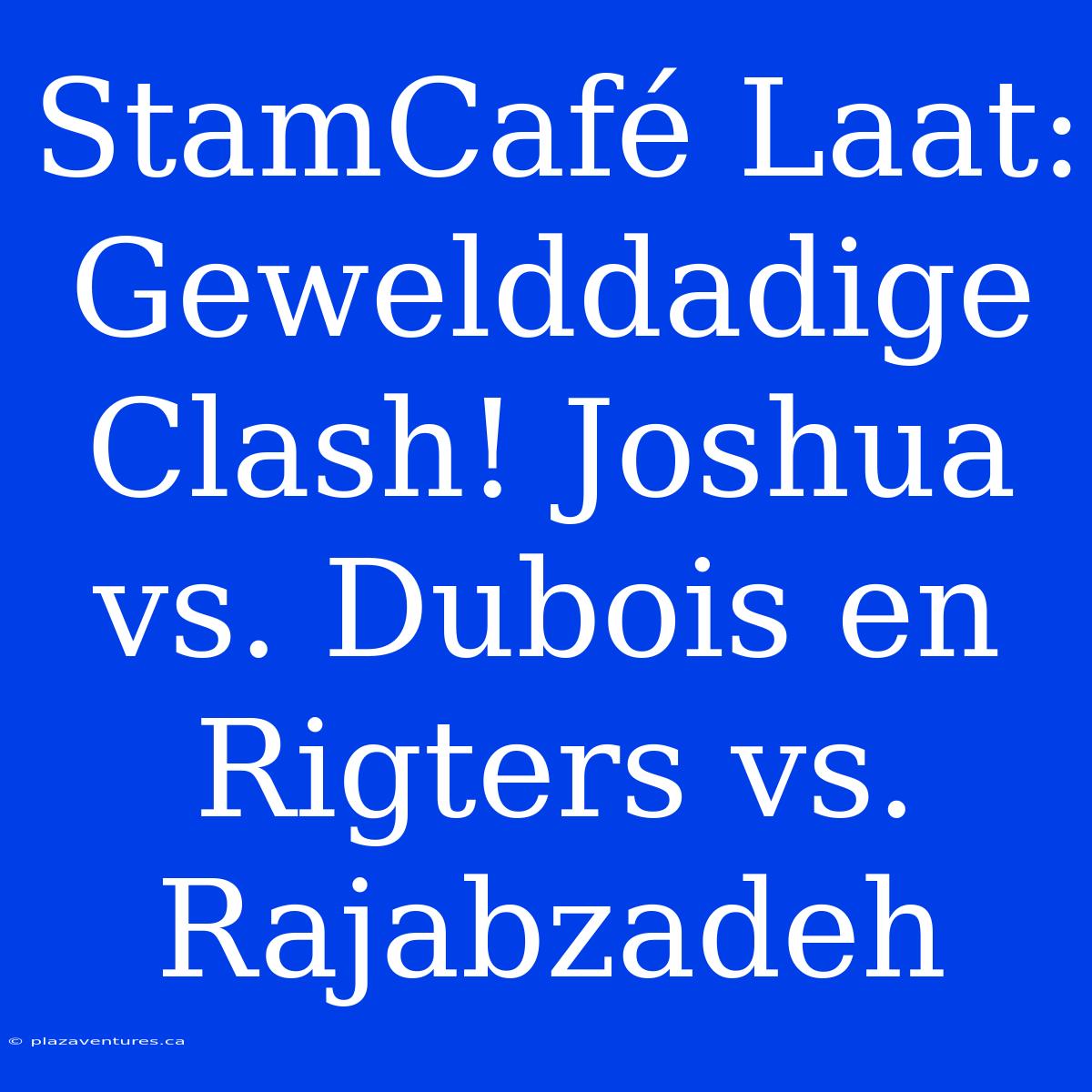 StamCafé Laat: Gewelddadige Clash! Joshua Vs. Dubois En Rigters Vs. Rajabzadeh