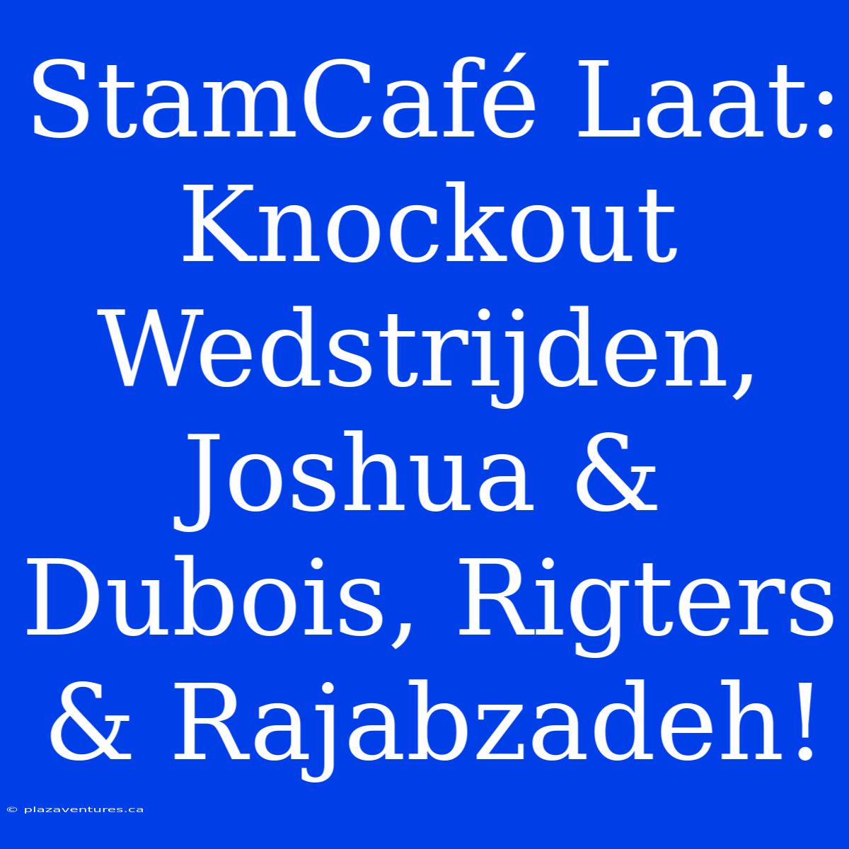 StamCafé Laat: Knockout Wedstrijden, Joshua & Dubois, Rigters & Rajabzadeh!