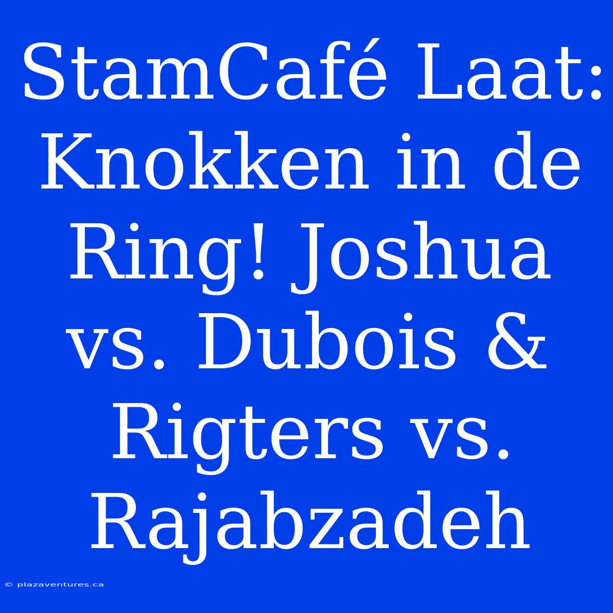 StamCafé Laat: Knokken In De Ring! Joshua Vs. Dubois & Rigters Vs. Rajabzadeh