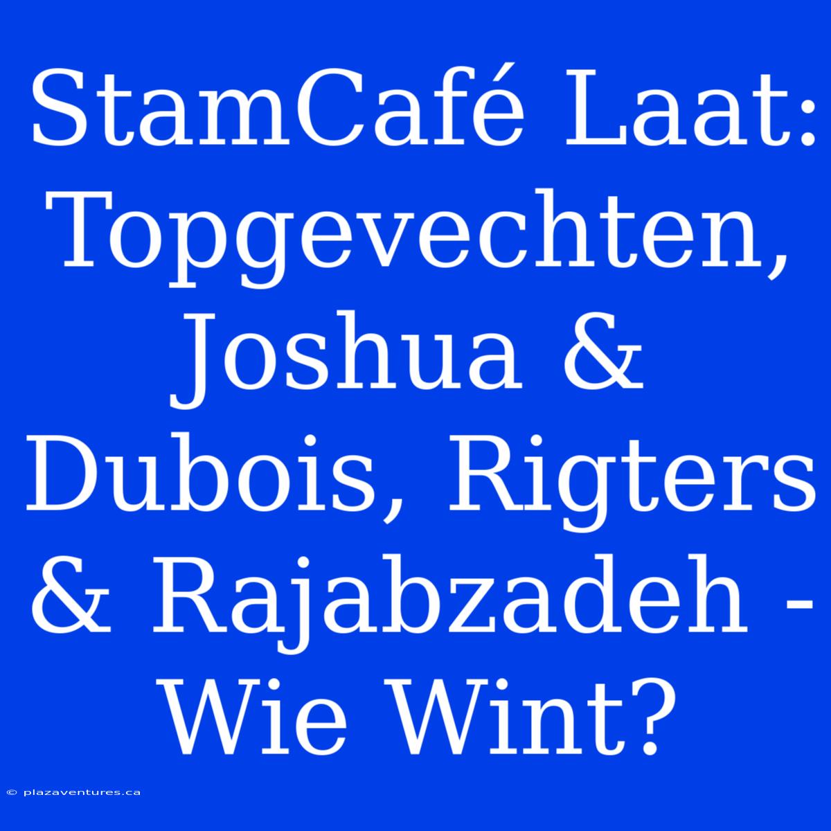 StamCafé Laat: Topgevechten, Joshua & Dubois, Rigters & Rajabzadeh - Wie Wint?