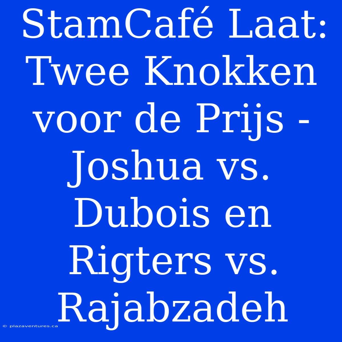 StamCafé Laat: Twee Knokken Voor De Prijs - Joshua Vs. Dubois En Rigters Vs. Rajabzadeh