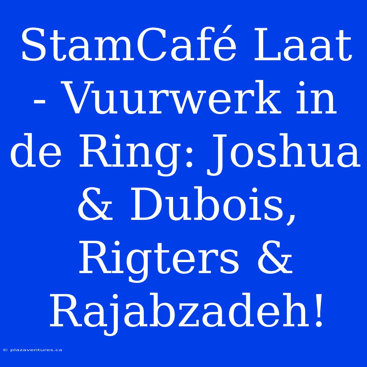 StamCafé Laat - Vuurwerk In De Ring: Joshua & Dubois, Rigters & Rajabzadeh!