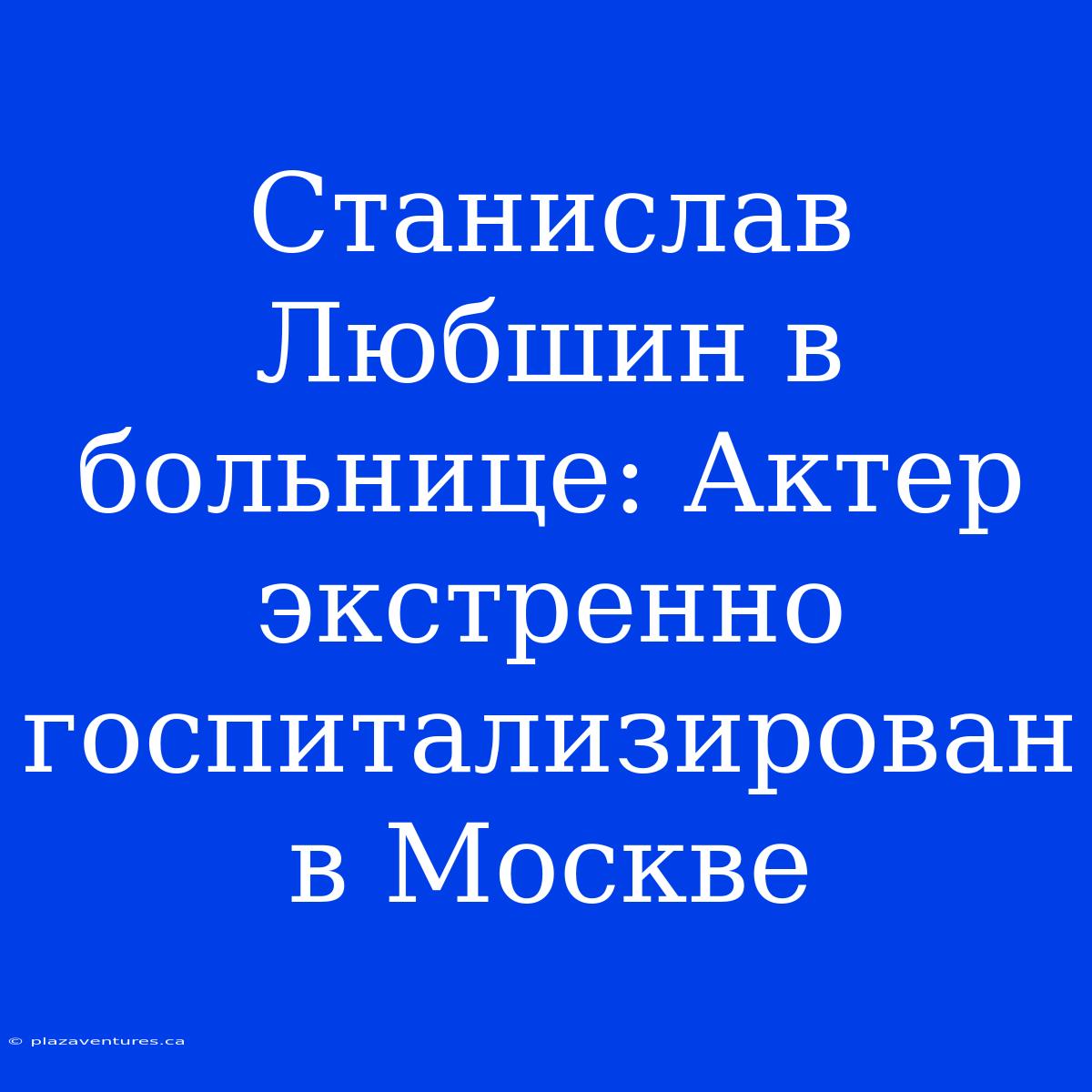 Станислав Любшин В Больнице: Актер Экстренно Госпитализирован В Москве