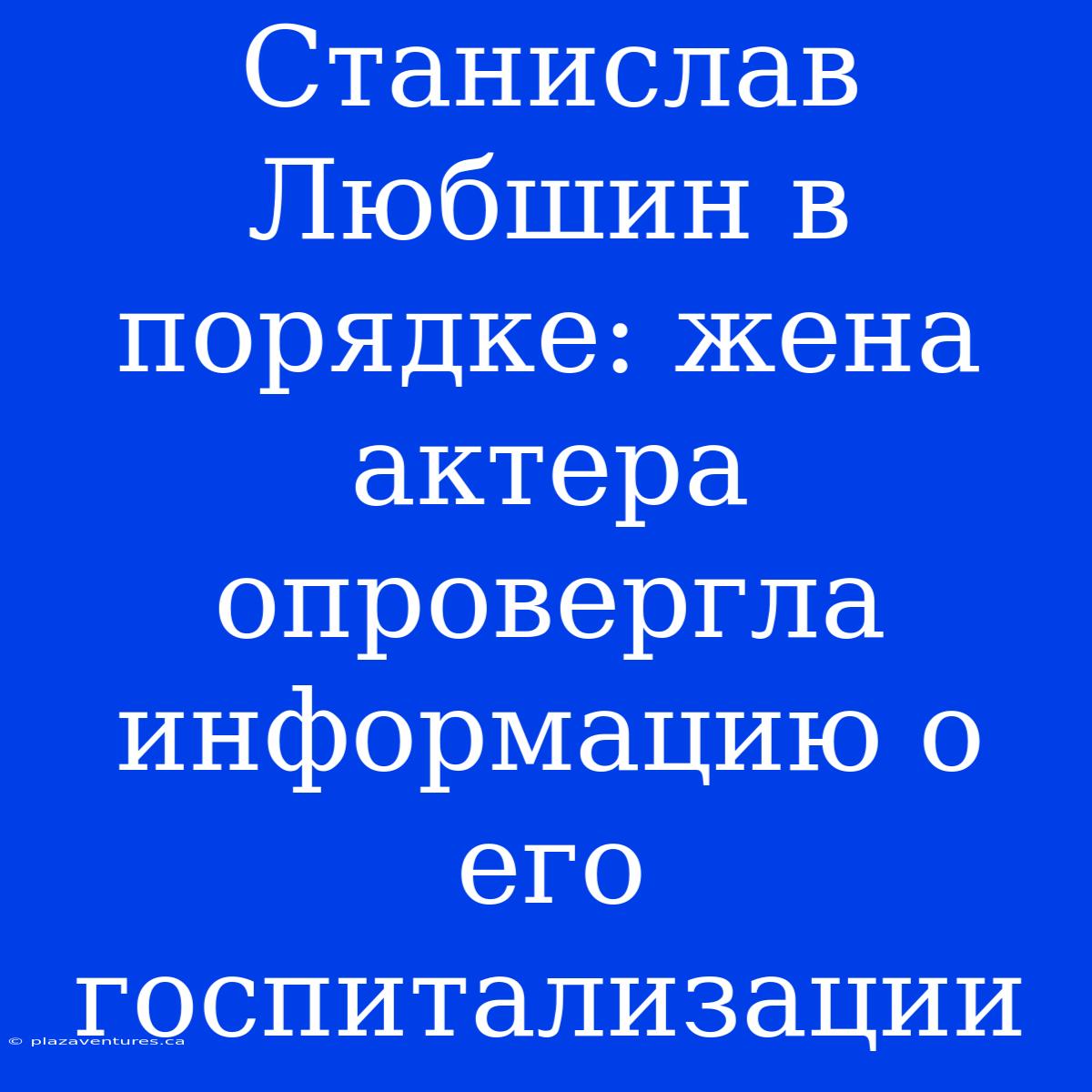 Станислав Любшин В Порядке: Жена Актера Опровергла Информацию О Его Госпитализации