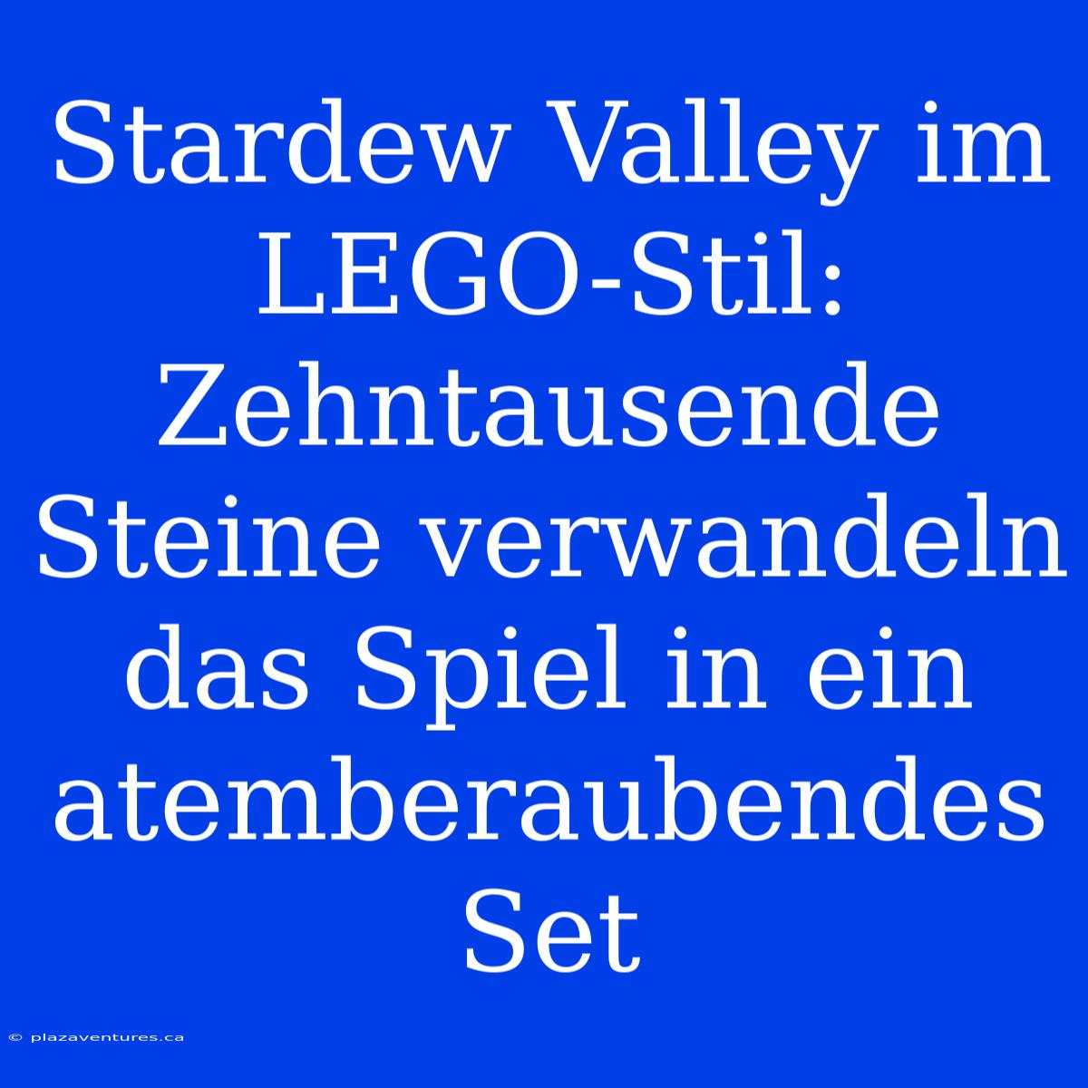 Stardew Valley Im LEGO-Stil: Zehntausende Steine Verwandeln Das Spiel In Ein Atemberaubendes Set