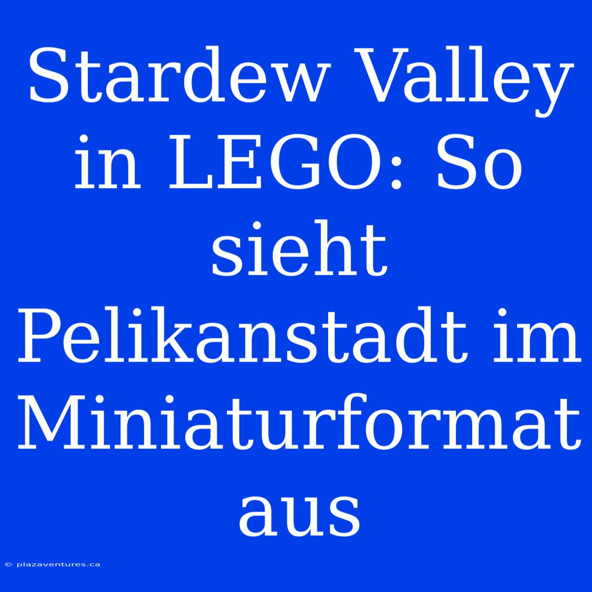 Stardew Valley In LEGO: So Sieht Pelikanstadt Im Miniaturformat Aus