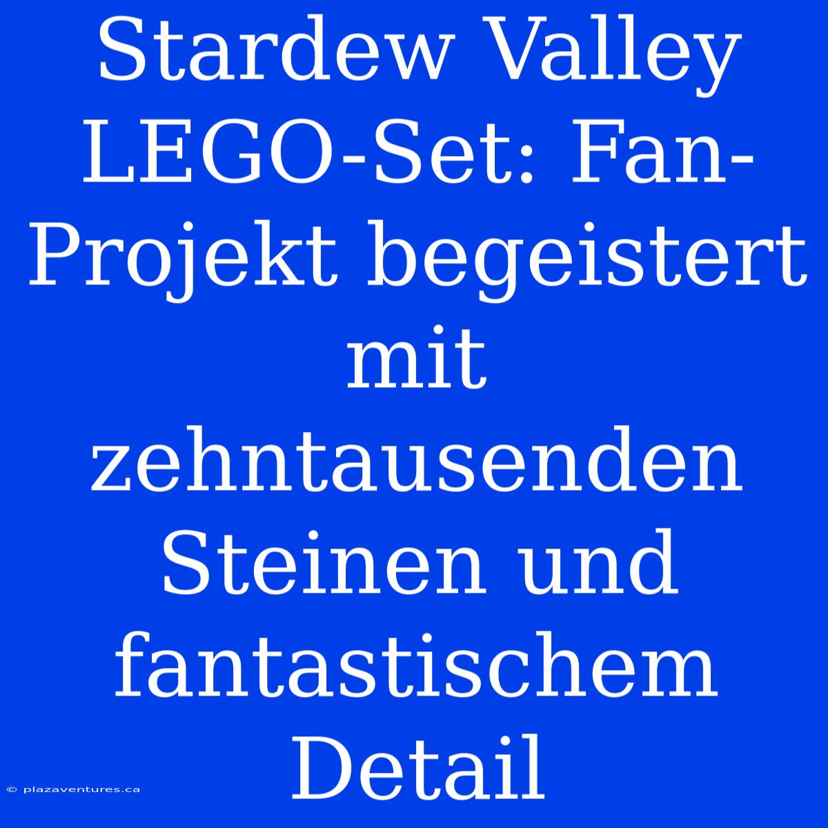 Stardew Valley LEGO-Set: Fan-Projekt Begeistert Mit Zehntausenden Steinen Und Fantastischem Detail