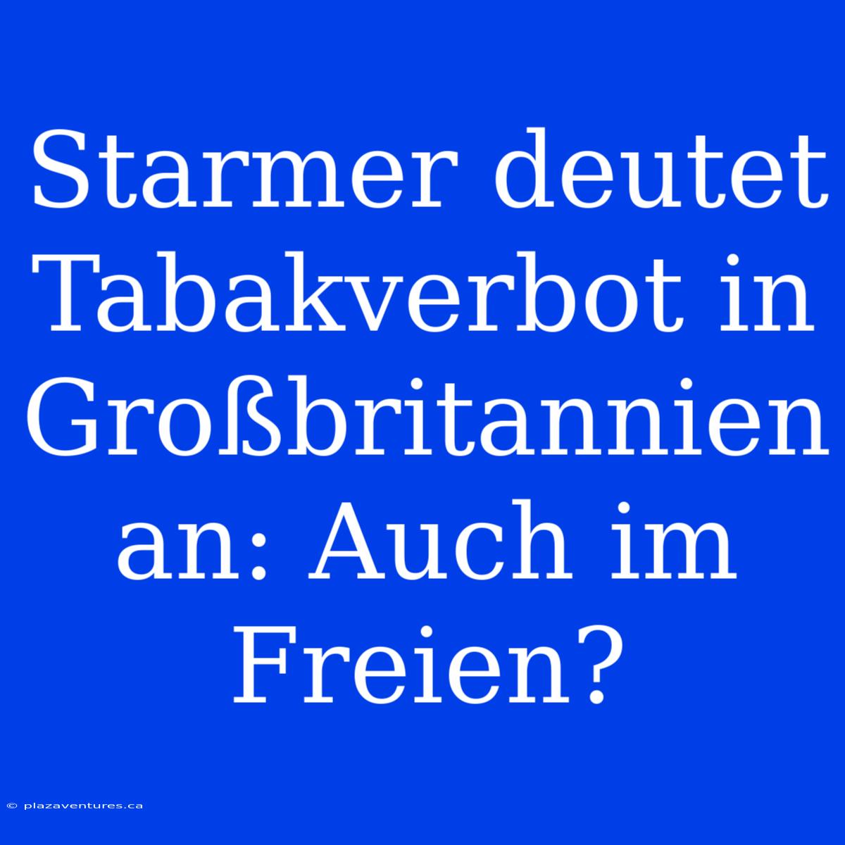 Starmer Deutet Tabakverbot In Großbritannien An: Auch Im Freien?