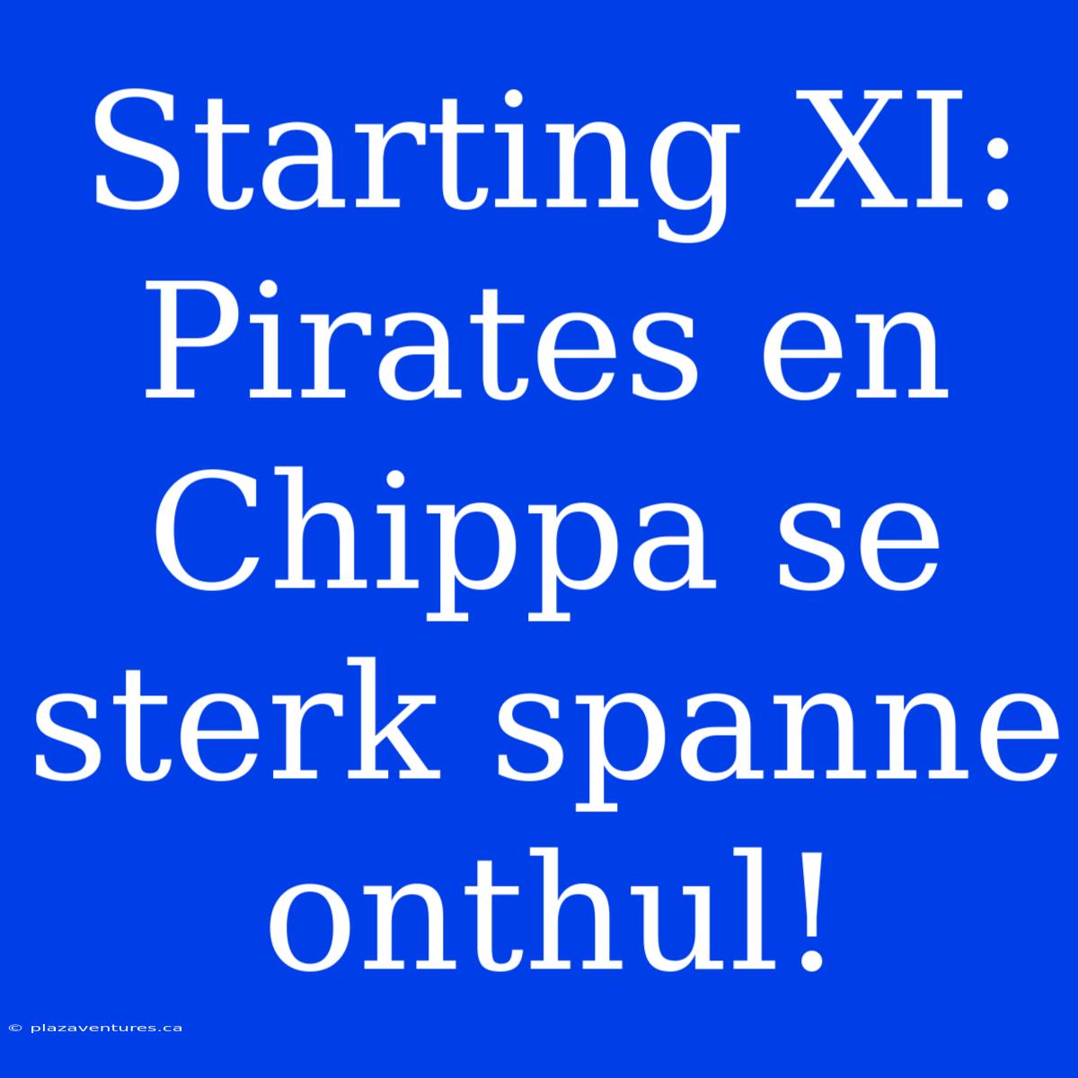 Starting XI: Pirates En Chippa Se Sterk Spanne Onthul!