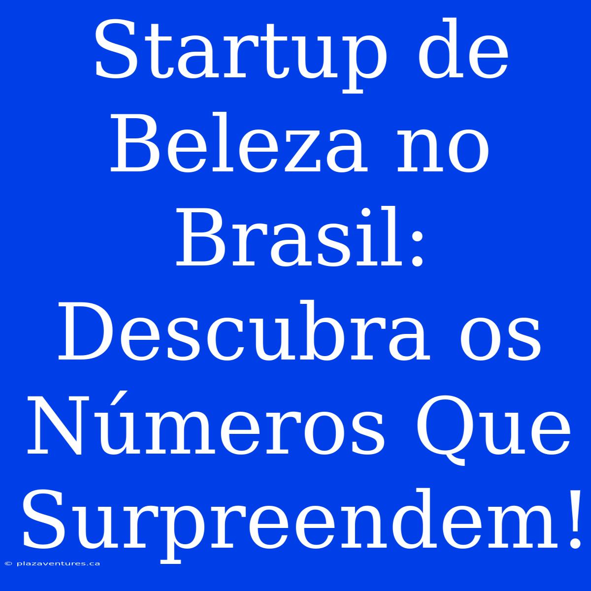 Startup De Beleza No Brasil: Descubra Os Números Que Surpreendem!