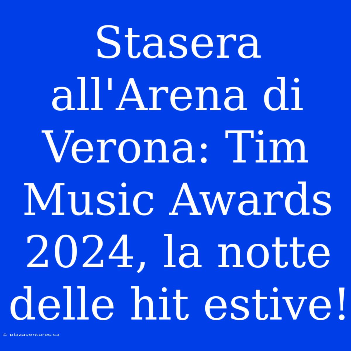 Stasera All'Arena Di Verona: Tim Music Awards 2024, La Notte Delle Hit Estive!